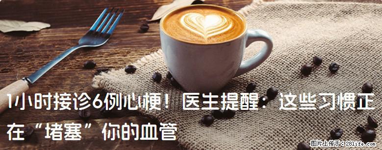 1小时接诊6例心梗！医生提醒：这些习惯正在“堵塞”你的血管 - 酒泉生活资讯 - 酒泉28生活网 jq.28life.com